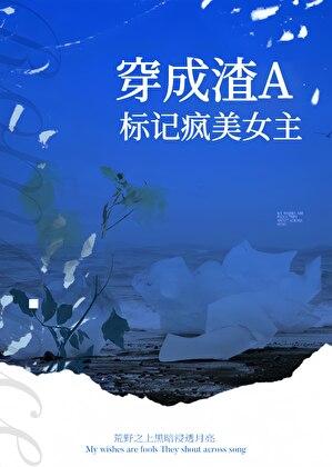 穿成渣A标记疯美女主gl 免费 穿成渣A标记疯美女主gl 免费