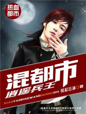 逍遥兵王混都市何晨 逍遥兵王混都市何晨