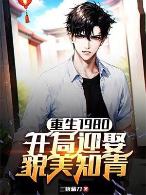 重生1980开局迎娶貌美知青 三姐藏刀 重生1980开局迎娶貌美知青 三姐藏刀