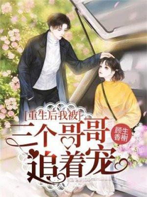 重生后我被三个哥哥追着宠了 重生后我被三个哥哥追着宠了
