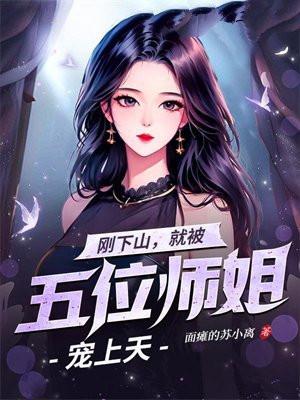 刚下山就被五位师姐宠上天叶凡苏落雪免费阅读 刚下山就被五位师姐宠上天叶凡苏落雪免费阅读