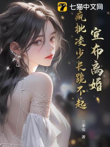 宣布离婚疯批凌少长跪不起大结局