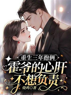 重生三年抱俩霍爷的心肝不想负责还有多少年