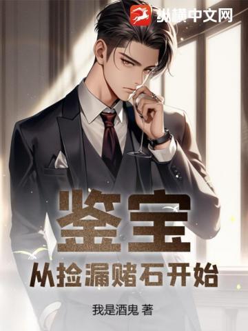 鉴宝从捡漏赌石开始 我是酒鬼 鉴宝从捡漏赌石开始 我是酒鬼