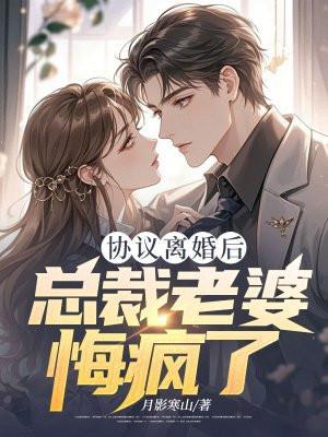 协议离婚后总裁老婆悔疯了 协议离婚后总裁老婆悔疯了