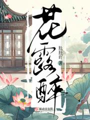 花露醉笔趣阁免费阅读无弹窗最新章节 花露醉笔趣阁免费阅读无弹窗最新章节