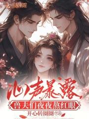 心声暴露兽夫们夜夜熬红眼 心声暴露兽夫们夜夜熬红眼