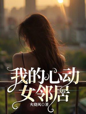 我的心动女邻居张凡免费阅读玲啥厂 我的心动女邻居张凡免费阅读玲啥厂