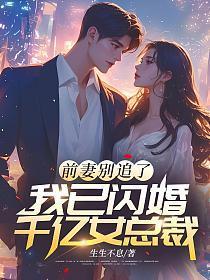 前妻别追了我已闪婚千亿女总裁 生生不息 前妻别追了我已闪婚千亿女总裁 生生不息