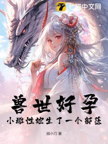 穿越兽世好漂亮的雌性 穿越兽世好漂亮的雌性