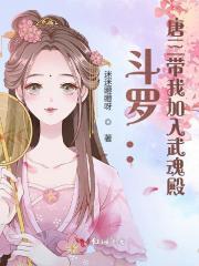 斗罗唐三带我加入武魂殿迷迷瞪瞪呀 斗罗唐三带我加入武魂殿迷迷瞪瞪呀