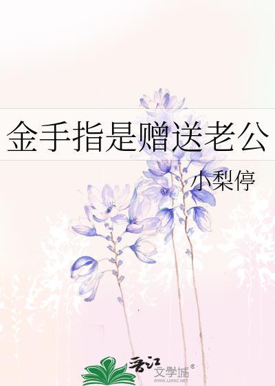 金手指是赠送老公 作者小梨停 金手指是赠送老公 作者小梨停