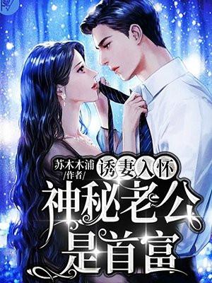 诱妻入局神秘老公宠不停免费阅读 诱妻入局神秘老公宠不停免费阅读