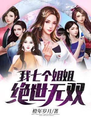 我七个姐姐绝世无双罗峰几个老婆 我七个姐姐绝世无双罗峰几个老婆