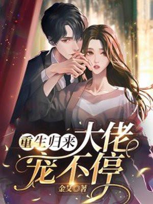 重生归来大佬宠妻超给力 重生归来大佬宠妻超给力