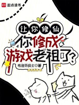 让你修仙你修成游戏老祖了免费 让你修仙你修成游戏老祖了免费