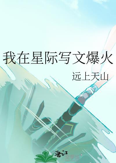 我在星际写文爆火远上天山21 我在星际写文爆火远上天山21