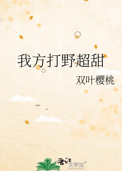 我方打野超甜全文免费阅读最新章节 我方打野超甜全文免费阅读最新章节