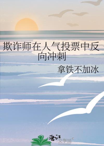 欺诈师在人气投票中反向冲刺免费阅 欺诈师在人气投票中反向冲刺免费阅
