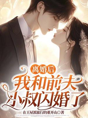 离婚后我和前夫小叔闪婚了 离婚后我和前夫小叔闪婚了
