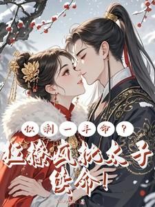 仅剩一年命?狂撩疯批太子续命免费 仅剩一年命?狂撩疯批太子续命免费