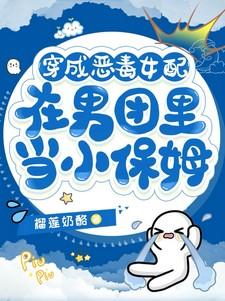 穿成恶毒女配在男团里当小保姆类似