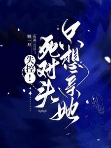 死对头失忆后黏上我了全文免费阅读 死对头失忆后黏上我了全文免费阅读