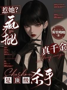 惹她疯批真千金是顶级杀手一路生花 惹她疯批真千金是顶级杀手一路生花