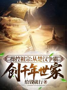 操控祖宗从楚汉争霸创千年世家完整版 操控祖宗从楚汉争霸创千年世家完整版
