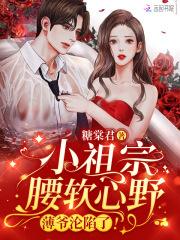 小祖宗腰软心野薄爷沦陷了剧情介绍 小祖宗腰软心野薄爷沦陷了剧情介绍
