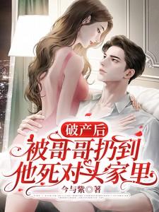 破产后被哥哥扔到他死对头家里免费观看 破产后被哥哥扔到他死对头家里免费观看