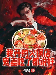 孤爷我开的火锅店鬼差吃了都说好 孤爷我开的火锅店鬼差吃了都说好