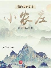 我的1995小农庄 最新章节 无弹窗 我的1995小农庄 最新章节 无弹窗