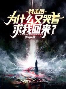 我走后为什么又哭着求我回来叶秋吞天魔攻 我走后为什么又哭着求我回来叶秋吞天魔攻