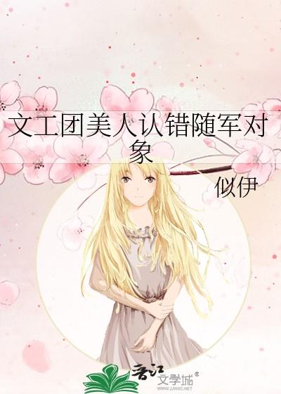 文工团美人认错随军对象似伊 文工团美人认错随军对象似伊
