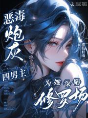 恶毒炮灰四男主为她深陷修罗场