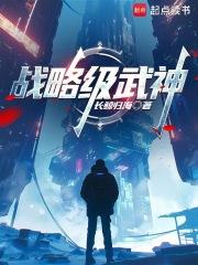 战略级武神全文免费阅读 战略级武神全文免费阅读