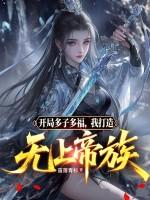 开局多子多福我打造无上帝族 开局多子多福我打造无上帝族