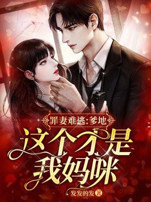 罪妻难逃爹地这个才是我妈咪免费观看 罪妻难逃爹地这个才是我妈咪免费观看