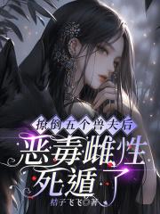 撩了五个男主后我翻车了 撩了五个男主后我翻车了