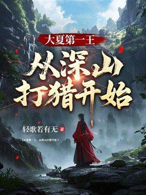 大夏第一王从深山打猎开始最新章节列表