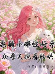 众兽夫抱着轻哄免费阅读 众兽夫抱着轻哄免费阅读