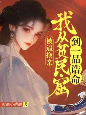 被逼换亲,我从贫民窟到一品诰命 被逼换亲,我从贫民窟到一品诰命