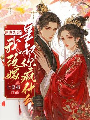 贬妻为妾?我改嫁皇叔你疯什么 贬妻为妾?我改嫁皇叔你疯什么