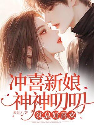 冲喜新娘神神叨叨，沈总好喜欢