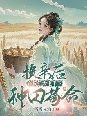 换亲后,在反派大佬手下种田苟命 换亲后,在反派大佬手下种田苟命