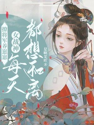 撩将军养崽崽,女战神每天都想和离 撩将军养崽崽,女战神每天都想和离