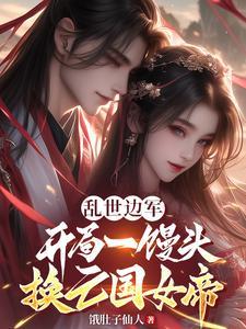 乱世边军,开局一馒头换亡国女帝 乱世边军,开局一馒头换亡国女帝