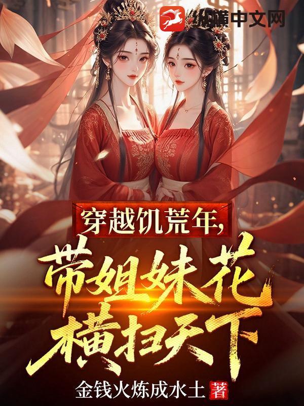 穿越饥荒年,带姐妹花横扫天下 穿越饥荒年,带姐妹花横扫天下