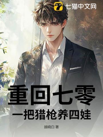 重回七零:一把猎枪养四娃 重回七零:一把猎枪养四娃